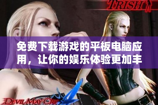 免费下载游戏的平板电脑应用，让你的娱乐体验更加丰富多彩