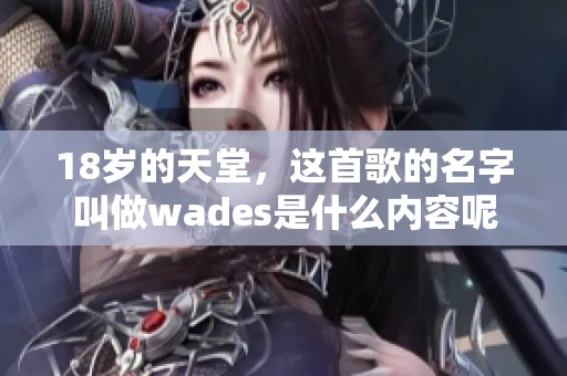 18岁的天堂，这首歌的名字叫做wades是什么内容呢？