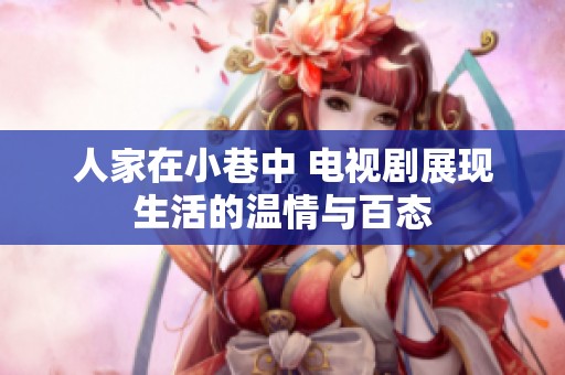 人家在小巷中 电视剧展现生活的温情与百态