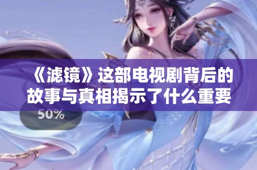 《滤镜》这部电视剧背后的故事与真相揭示了什么重要的主题呢
