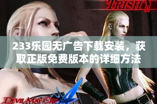 233乐园无广告下载安装，获取正版免费版本的详细方法分享
