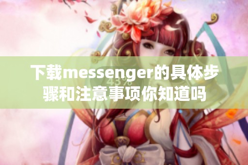 下载messenger的具体步骤和注意事项你知道吗