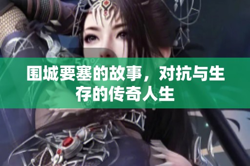 围城要塞的故事，对抗与生存的传奇人生