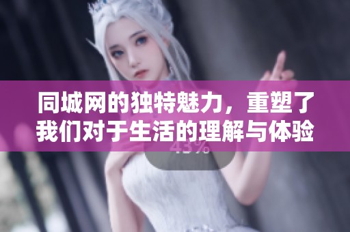 同城网的独特魅力，重塑了我们对于生活的理解与体验