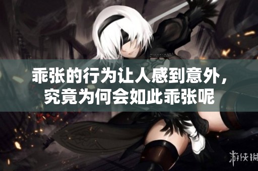 乖张的行为让人感到意外，究竟为何会如此乖张呢