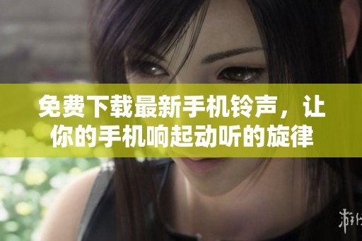 免费下载最新手机铃声，让你的手机响起动听的旋律