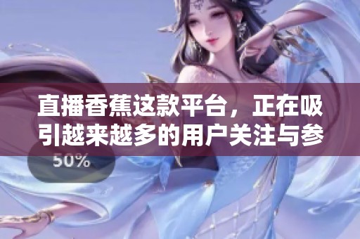 直播香蕉这款平台，正在吸引越来越多的用户关注与参与