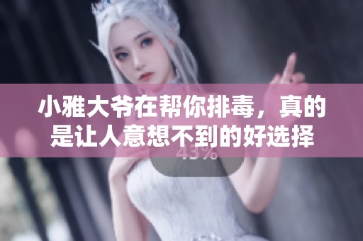 小雅大爷在帮你排毒，真的是让人意想不到的好选择