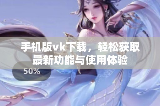手机版vk下载，轻松获取最新功能与使用体验
