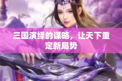 三国演绎的谋略，让天下重定新局势
