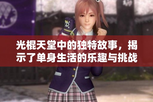 光棍天堂中的独特故事，揭示了单身生活的乐趣与挑战