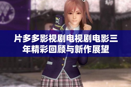 片多多影视剧电视剧电影三年精彩回顾与新作展望