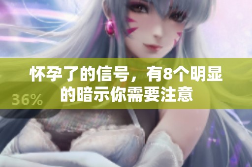 怀孕了的信号，有8个明显的暗示你需要注意