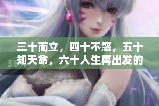 三十而立，四十不惑，五十知天命，六十人生再出发的新阶段