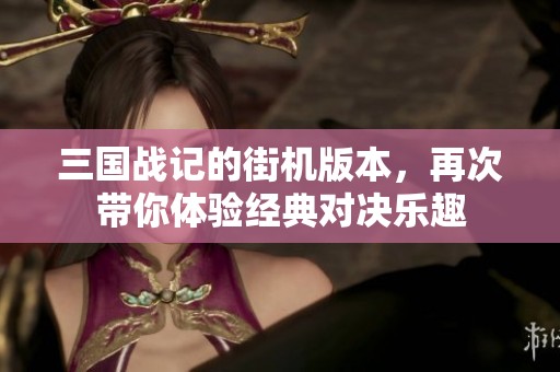 三国战记的街机版本，再次带你体验经典对决乐趣