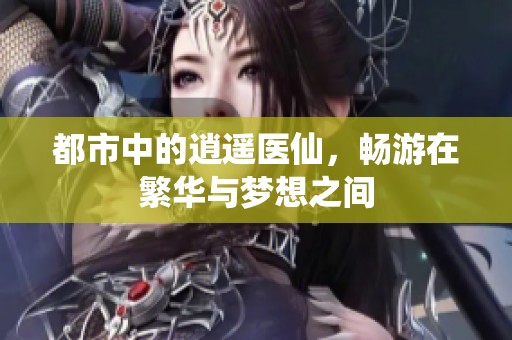 都市中的逍遥医仙，畅游在繁华与梦想之间