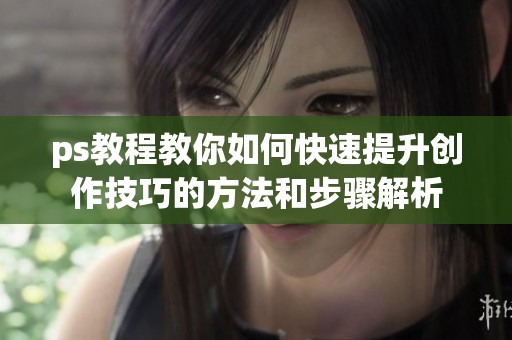 ps教程教你如何快速提升创作技巧的方法和步骤解析