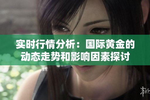 实时行情分析：国际黄金的动态走势和影响因素探讨