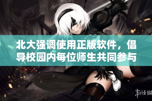 北大强调使用正版软件，倡导校园内每位师生共同参与实现这一目标