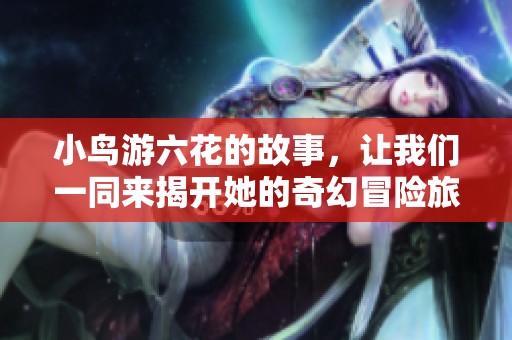 小鸟游六花的故事，让我们一同来揭开她的奇幻冒险旅程！