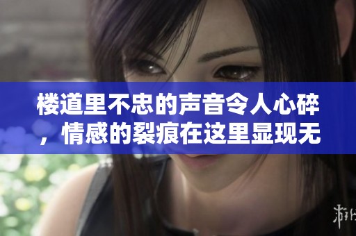 楼道里不忠的声音令人心碎，情感的裂痕在这里显现无遗