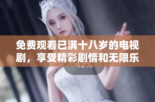 免费观看已满十八岁的电视剧，享受精彩剧情和无限乐趣请立即观看