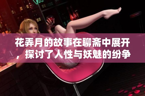花弄月的故事在聊斋中展开，探讨了人性与妖魅的纷争