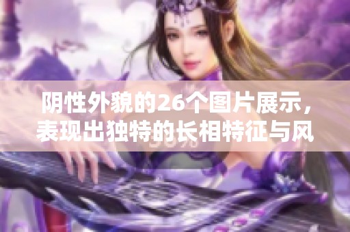 阴性外貌的26个图片展示，表现出独特的长相特征与风格