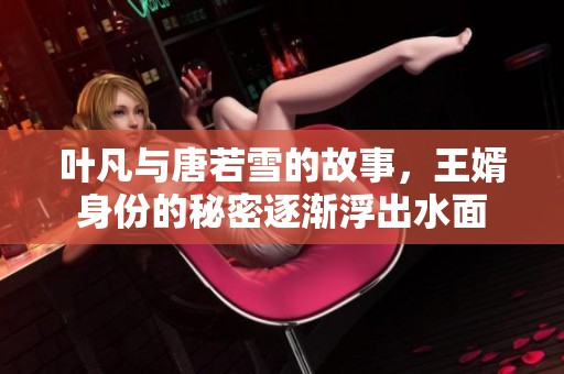 叶凡与唐若雪的故事，王婿身份的秘密逐渐浮出水面