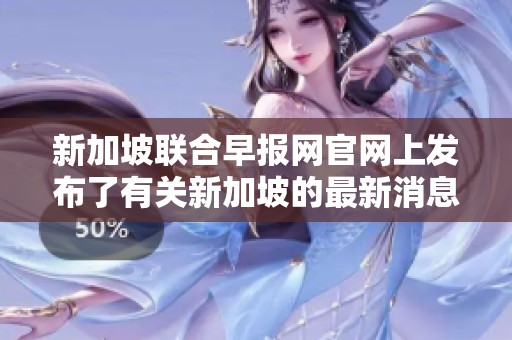 新加坡联合早报网官网上发布了有关新加坡的最新消息与报道内容