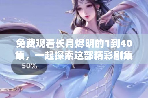 免费观看长月烬明的1到40集，一起探索这部精彩剧集的魅力吧