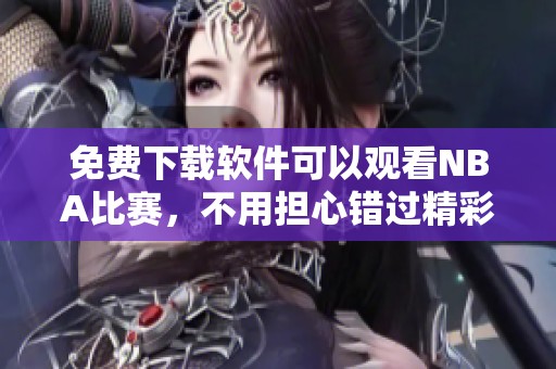 免费下载软件可以观看NBA比赛，不用担心错过精彩瞬间