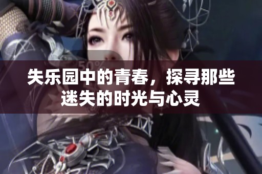 失乐园中的青春，探寻那些迷失的时光与心灵