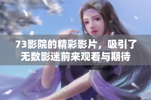 73影院的精彩影片，吸引了无数影迷前来观看与期待