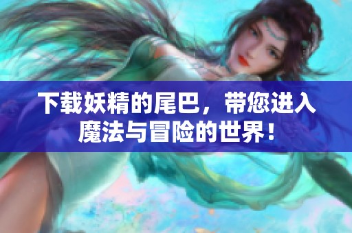 下载妖精的尾巴，带您进入魔法与冒险的世界！