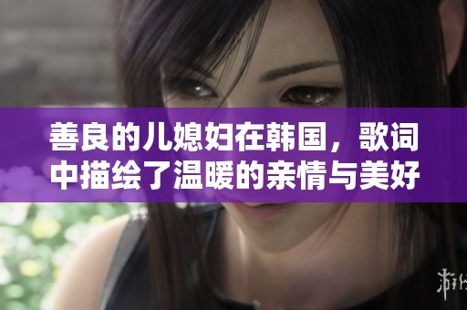 善良的儿媳妇在韩国，歌词中描绘了温暖的亲情与美好生活