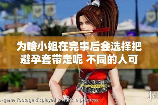 为啥小姐在完事后会选择把避孕套带走呢 不同的人可能有不同的想法