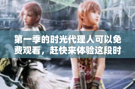 第一季的时光代理人可以免费观看，赶快来体验这段时空之旅吧