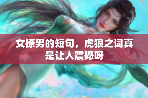 女撩男的短句，虎狼之词真是让人震撼呀