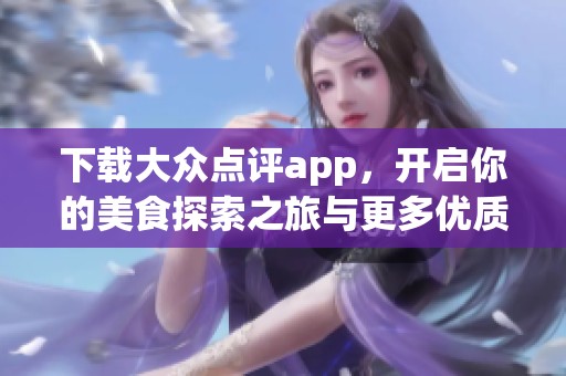下载大众点评app，开启你的美食探索之旅与更多优质服务体验