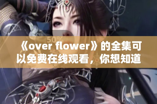 《over flower》的全集可以免费在线观看，你想知道如何看吗？