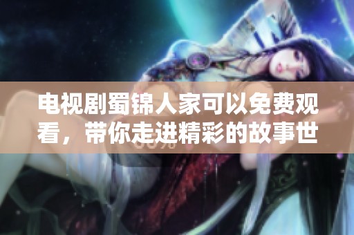 电视剧蜀锦人家可以免费观看，带你走进精彩的故事世界！