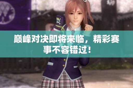 巅峰对决即将来临，精彩赛事不容错过！