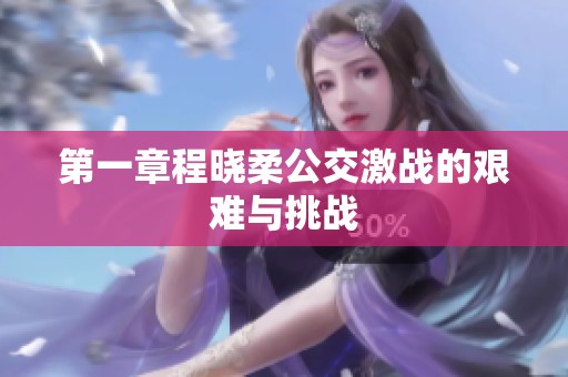 第一章程晓柔公交激战的艰难与挑战