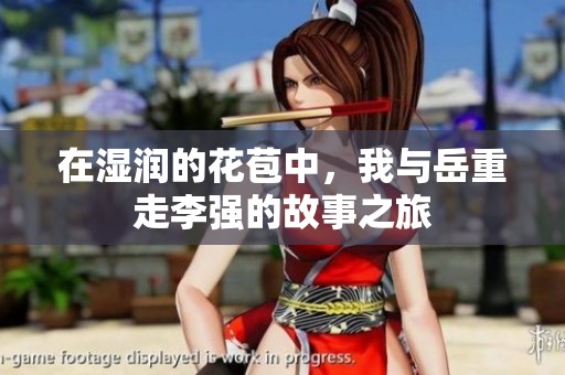 在湿润的花苞中，我与岳重走李强的故事之旅