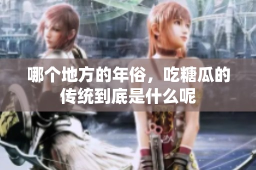 哪个地方的年俗，吃糖瓜的传统到底是什么呢
