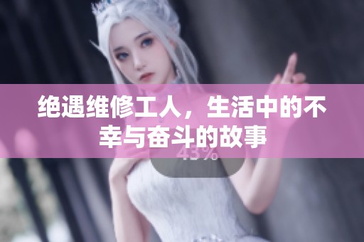 绝遇维修工人，生活中的不幸与奋斗的故事