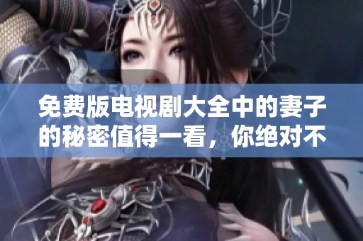 免费版电视剧大全中的妻子的秘密值得一看，你绝对不能错过这部精彩作品