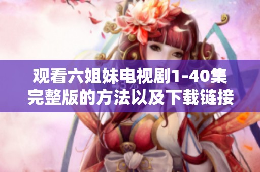 观看六姐妹电视剧1-40集完整版的方法以及下载链接介绍