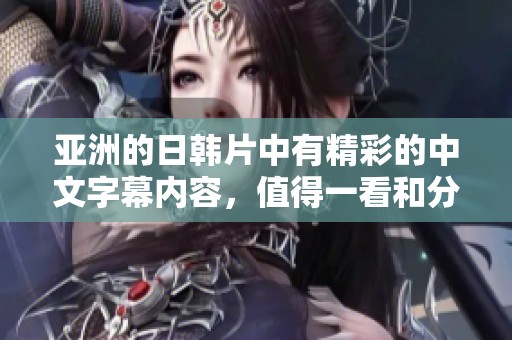 亚洲的日韩片中有精彩的中文字幕内容，值得一看和分享的精彩体验